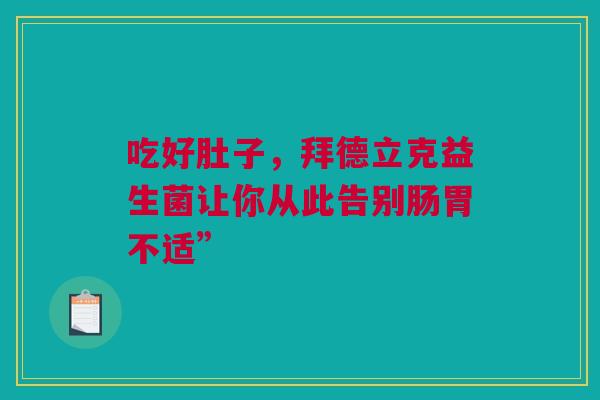 吃好肚子，拜德立克益生菌让你从此告别肠胃不适”