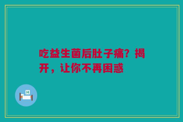 吃益生菌后肚子痛？揭开，让你不再困惑