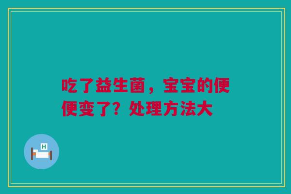 吃了益生菌，宝宝的便便变了？处理方法大
