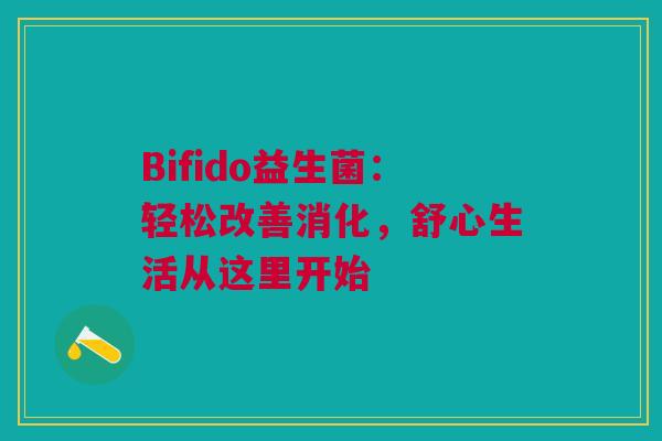 Bifido益生菌：轻松改善消化，舒心生活从这里开始