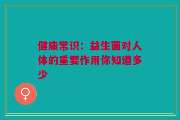 健康常识：益生菌对人体的重要作用你知道多少