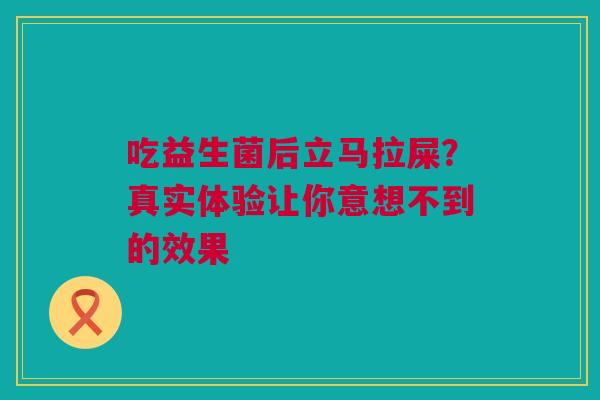 吃益生菌后立马拉屎？真实体验让你意想不到的效果