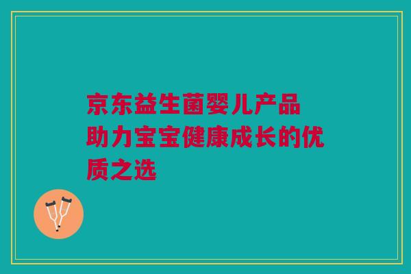 京东益生菌婴儿产品 助力宝宝健康成长的优质之选