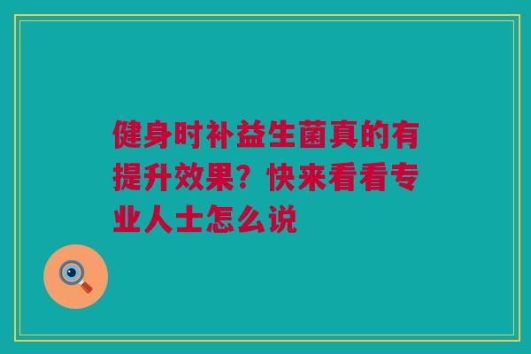 健身时补益生菌真的有提升效果？快来看看专业人士怎么说