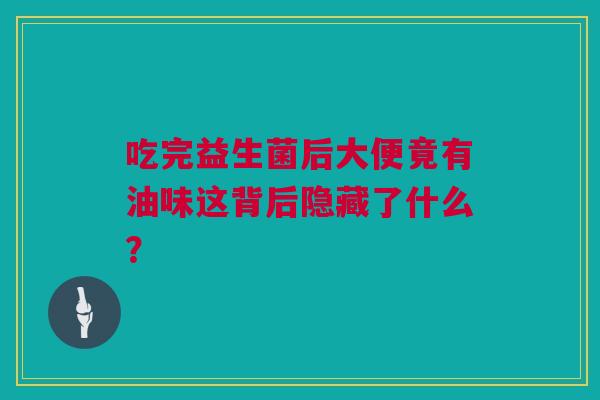 吃完益生菌后大便竟有油味这背后隐藏了什么？