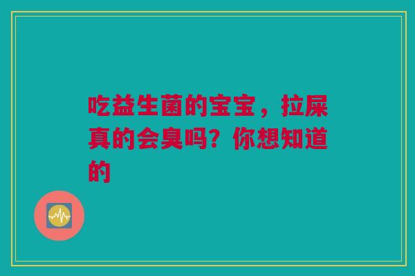 吃益生菌的宝宝，拉屎真的会臭吗？你想知道的