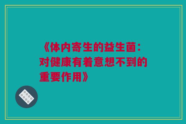 《体内寄生的益生菌：对健康有着意想不到的重要作用》