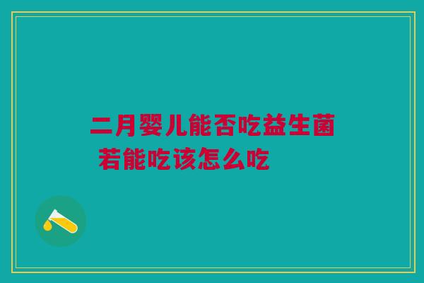 二月婴儿能否吃益生菌 若能吃该怎么吃