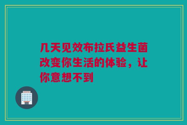 几天见效布拉氏益生菌改变你生活的体验，让你意想不到