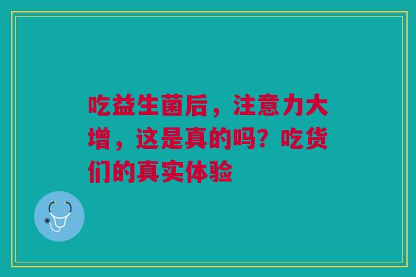 吃益生菌后，注意力大增，这是真的吗？吃货们的真实体验