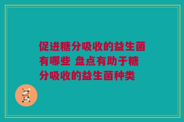 促进糖分吸收的益生菌有哪些 盘点有助于糖分吸收的益生菌种类