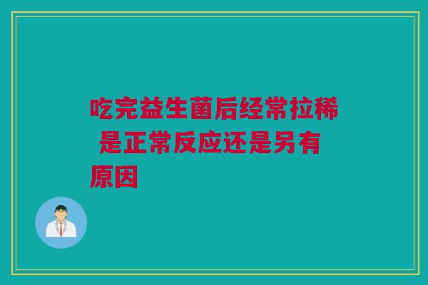 吃完益生菌后经常拉稀 是正常反应还是另有原因