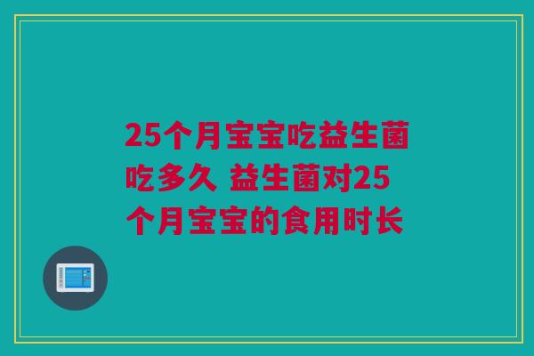 25个月宝宝吃益生菌吃多久 益生菌对25个月宝宝的食用时长