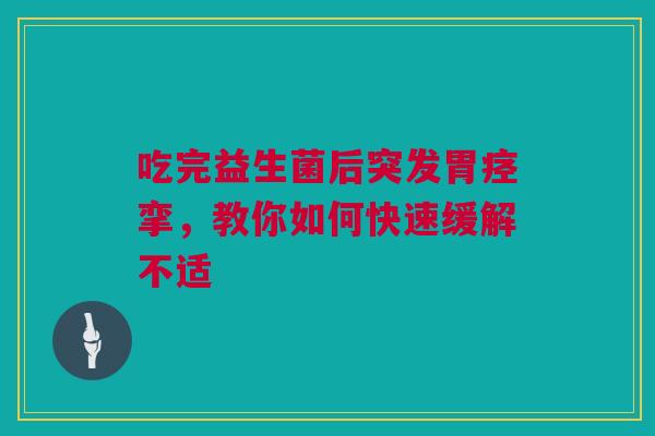 吃完益生菌后突发胃痉挛，教你如何快速缓解不适