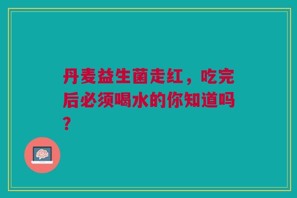 丹麦益生菌走红，吃完后必须喝水的你知道吗？