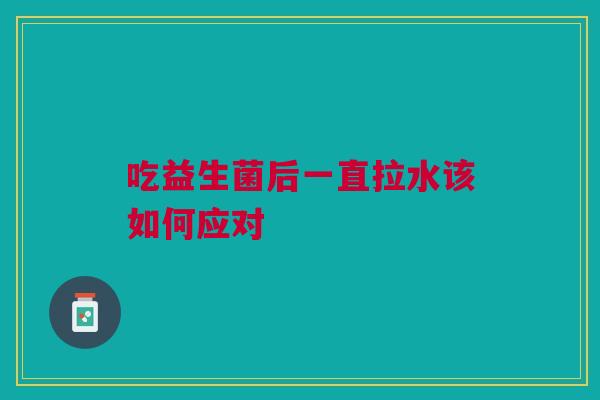 吃益生菌后一直拉水该如何应对