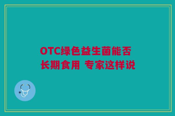 OTC绿色益生菌能否长期食用 专家这样说