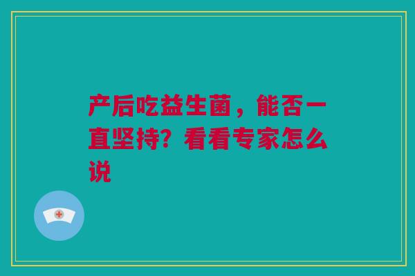 产后吃益生菌，能否一直坚持？看看专家怎么说