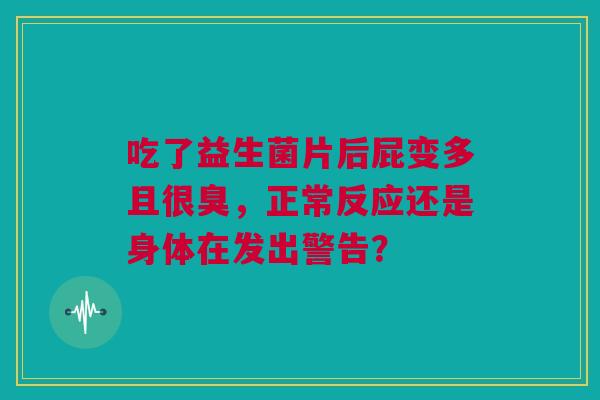 吃了益生菌片后屁变多且很臭，正常反应还是身体在发出警告？