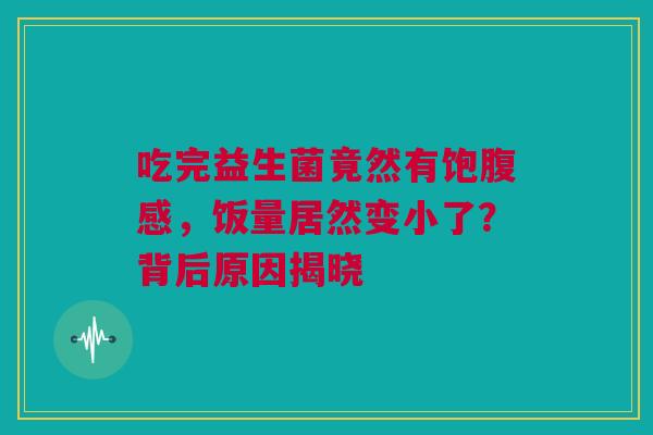 吃完益生菌竟然有饱腹感，饭量居然变小了？背后原因揭晓