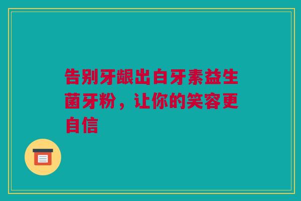 告别牙龈出白牙素益生菌牙粉，让你的笑容更自信