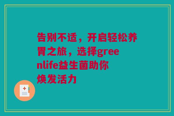 告别不适，开启轻松养胃之旅，选择greenlife益生菌助你焕发活力