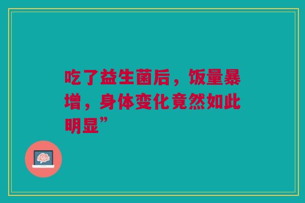 吃了益生菌后，饭量暴增，身体变化竟然如此明显”