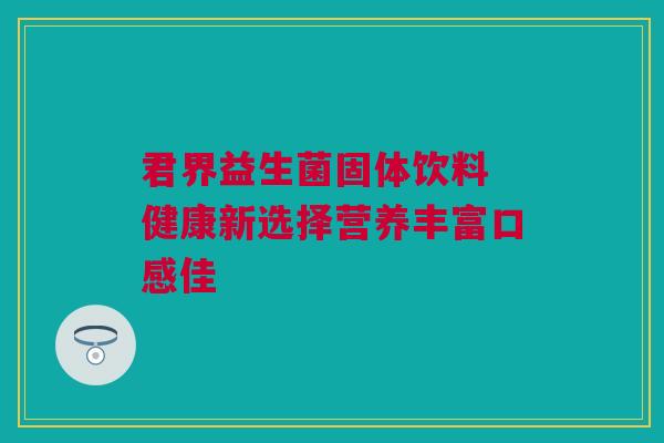 君界益生菌固体饮料 健康新选择营养丰富口感佳