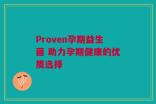 Proven孕期益生菌 助力孕期健康的优质选择