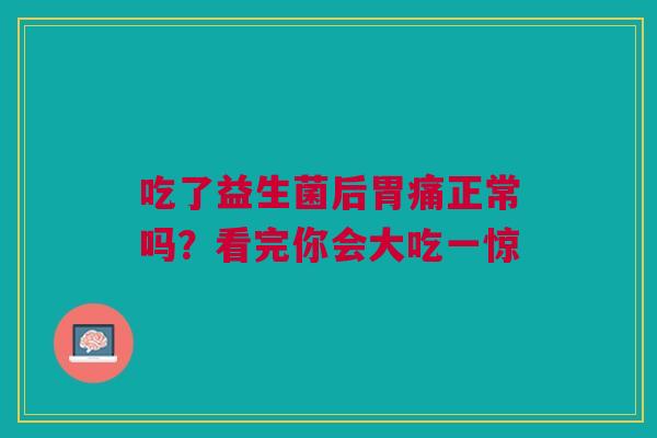 吃了益生菌后胃痛正常吗？看完你会大吃一惊