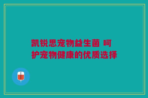 凯锐思宠物益生菌 呵护宠物健康的优质选择
