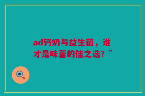 ad钙奶与益生菌，谁才是味蕾的佳之选？”
