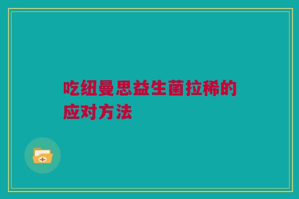 吃纽曼思益生菌拉稀的应对方法
