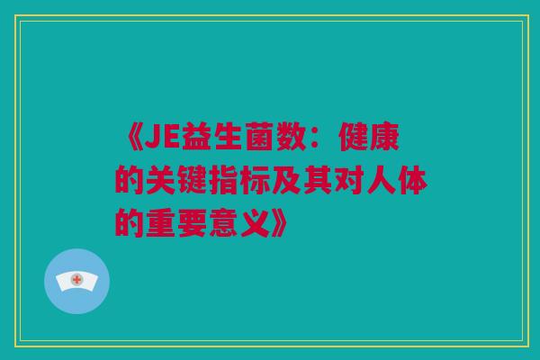 《JE益生菌数：健康的关键指标及其对人体的重要意义》