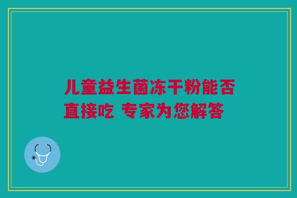 儿童益生菌冻干粉能否直接吃 专家为您解答