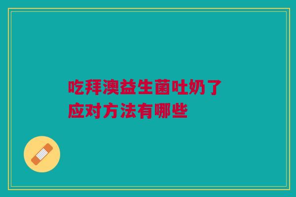吃拜澳益生菌吐奶了 应对方法有哪些