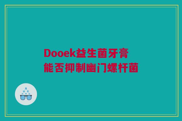 Dooek益生菌牙膏能否抑制幽门螺杆菌