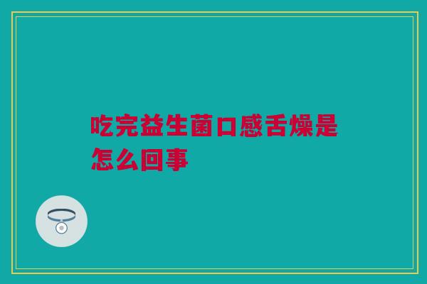 吃完益生菌口感舌燥是怎么回事