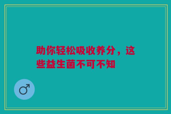 助你轻松吸收养分，这些益生菌不可不知