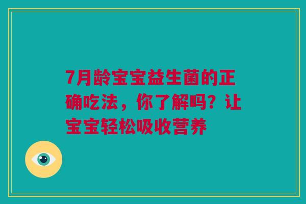 7月龄宝宝益生菌的正确吃法，你了解吗？让宝宝轻松吸收营养