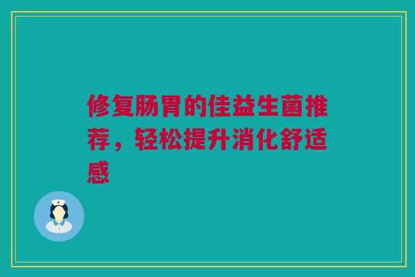 修复肠胃的佳益生菌推荐，轻松提升消化舒适感