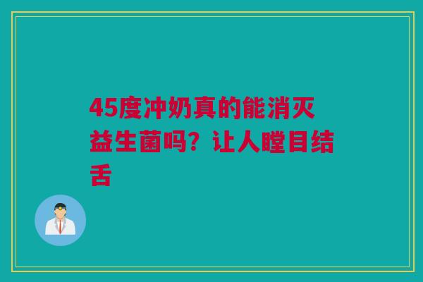 45度冲奶真的能消灭益生菌吗？让人瞠目结舌