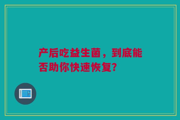 产后吃益生菌，到底能否助你快速恢复？