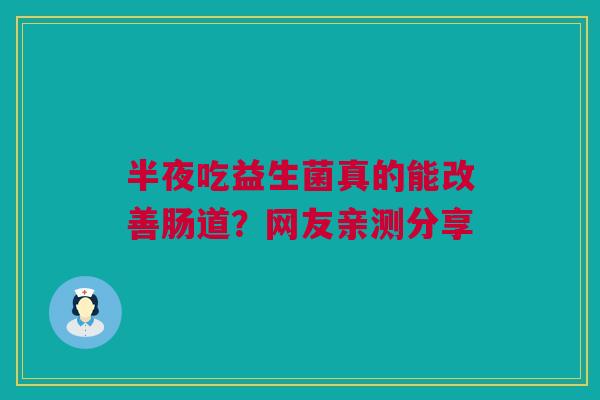半夜吃益生菌真的能改善肠道？网友亲测分享