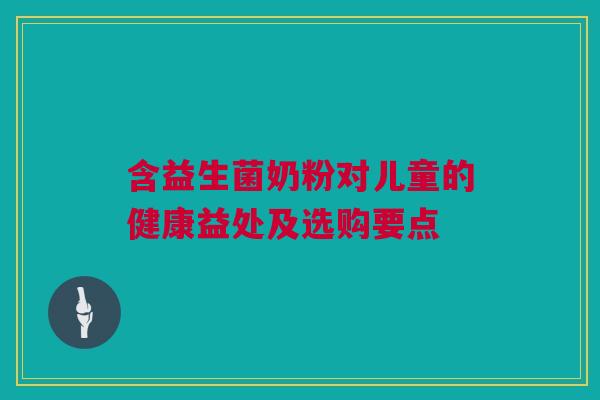 含益生菌奶粉对儿童的健康益处及选购要点