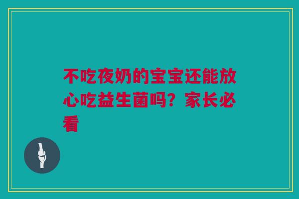 不吃夜奶的宝宝还能放心吃益生菌吗？家长必看