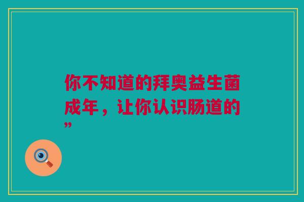 你不知道的拜奥益生菌成年，让你认识肠道的”