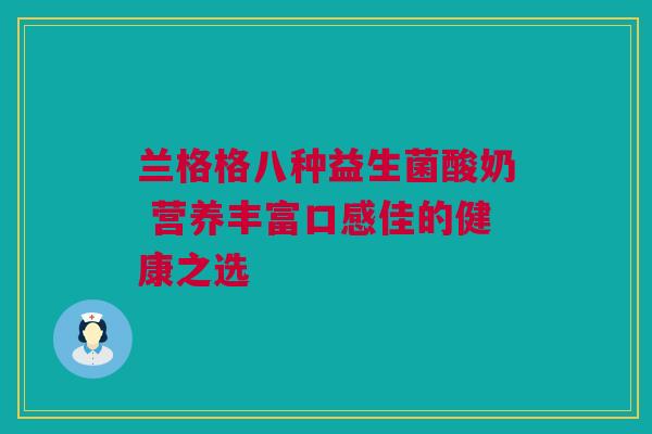 兰格格八种益生菌酸奶 营养丰富口感佳的健康之选