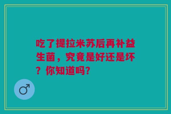 吃了提拉米苏后再补益生菌，究竟是好还是坏？你知道吗？