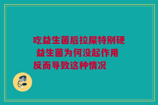 吃益生菌后拉屎特别硬 益生菌为何没起作用反而导致这种情况